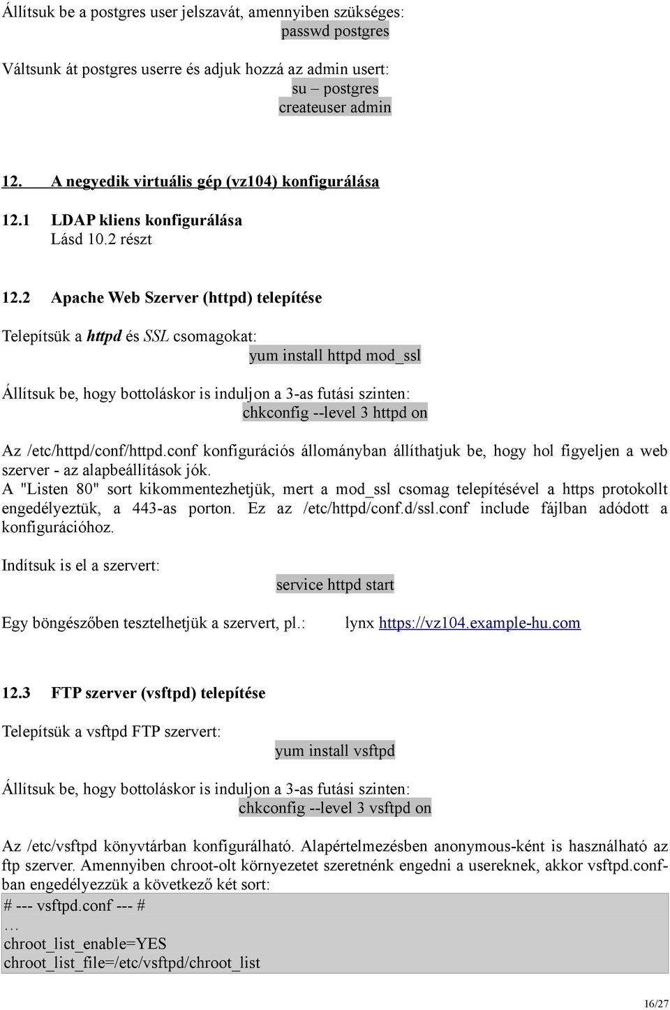 2 Apache Web Szerver (httpd) telepítése Telepítsük a httpd és SSL csomagokat: yum install httpd mod_ssl Állítsuk be, hogy bottoláskor is induljon a 3-as futási szinten: chkconfig --level 3 httpd on