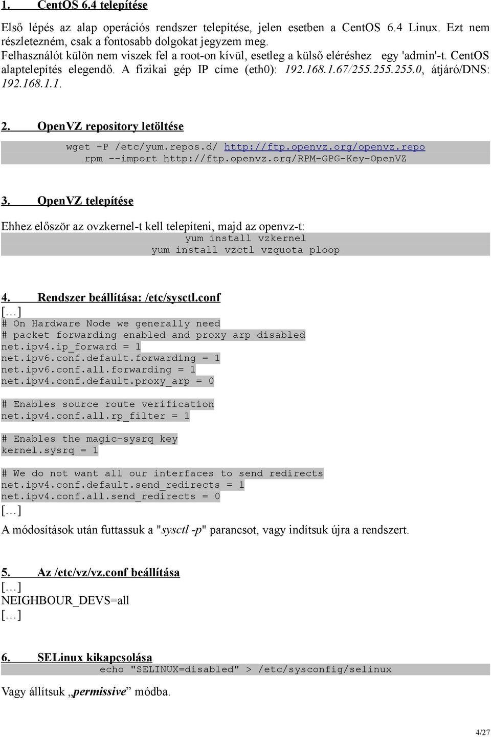 168.1.1. 2. OpenVZ repository letöltése wget -P /etc/yum.repos.d/ http://ftp.openvz.org/openvz.repo rpm --import http://ftp.openvz.org/rpm-gpg-key-openvz 3.