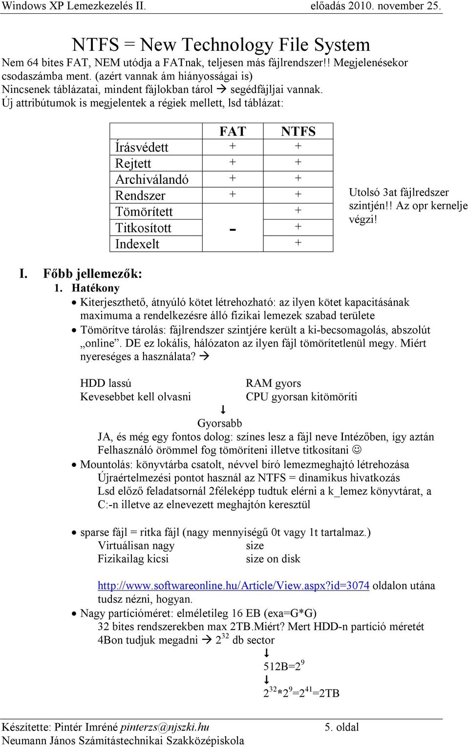 Új attribútumok is megjelentek a régiek mellett, lsd táblázat: FAT NTFS Írásvédett + + Rejtett + + Archiválandó + + Rendszer + + Tömörített + Titkosított - + Indexelt + Utolsó 3at fájlredszer