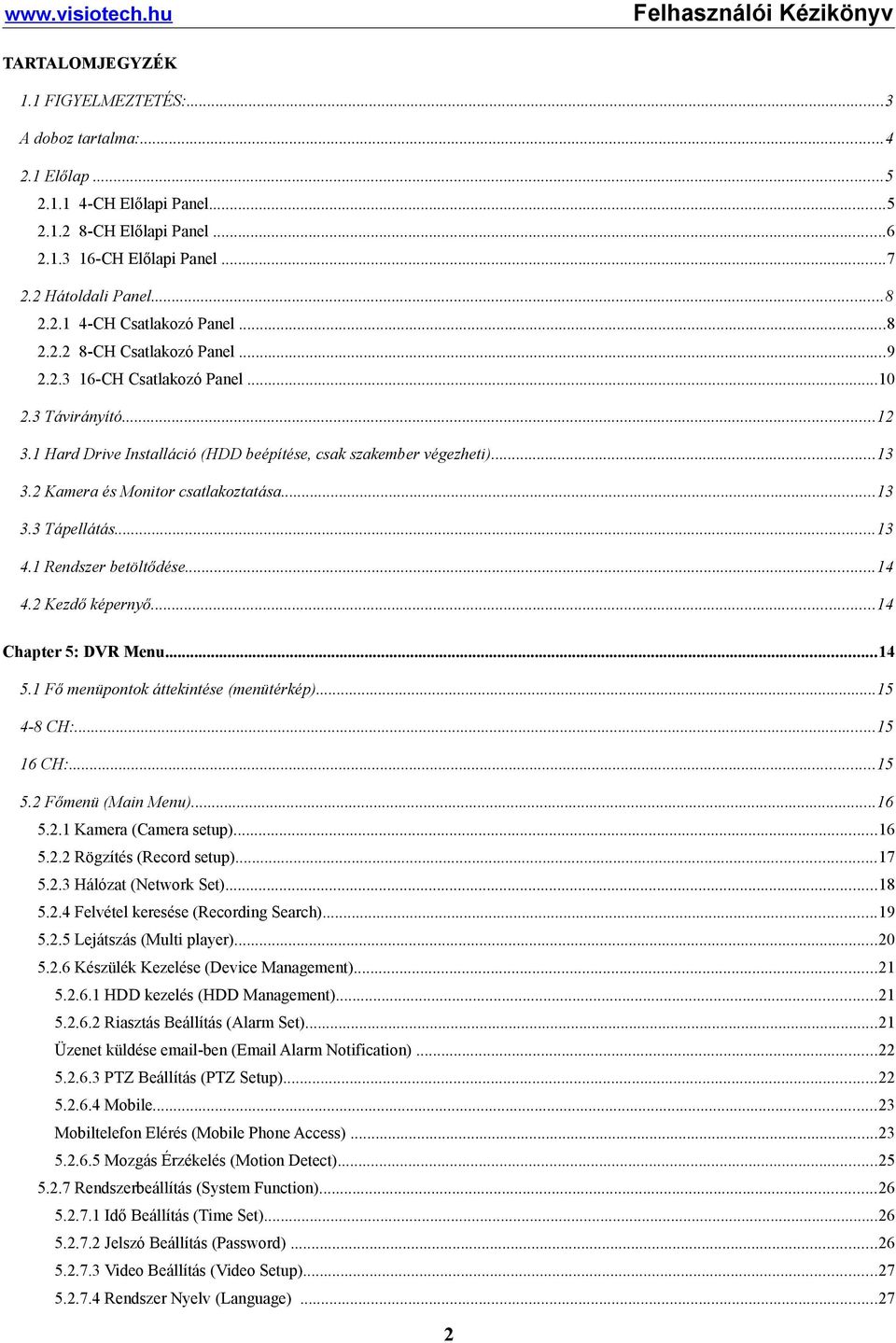 2 Kamera és Monitor csatlakoztatása...13 3.3 Tápellátás...13 4.1 Rendszer betöltődése...14 4.2 Kezdő képernyő...14 Chapter 5: DVR Menu...14 5.1 Fő menüpontok áttekintése (menütérkép)...15 4-8 CH:.