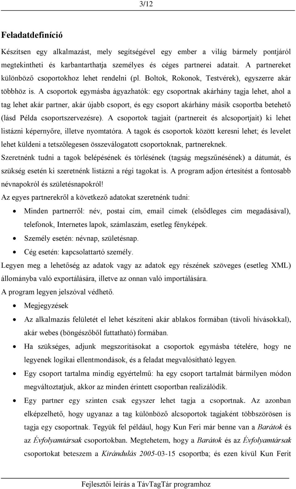 A csoportok egymásba ágyazhatók: egy csoportnak akárhány tagja lehet, ahol a tag lehet akár partner, akár újabb csoport, és egy csoport akárhány másik csoportba betehető (lásd Példa