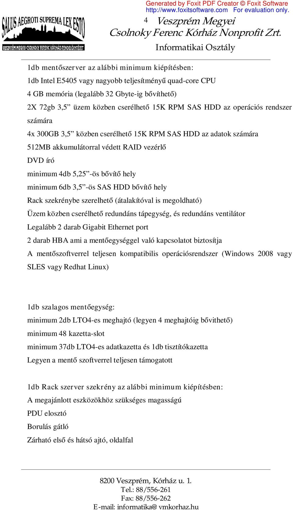 hely minimum 6db 3,5 -ös SAS HDD bővítő hely Rack szekrénybe szerelhető (átalakítóval is megoldható) Üzem közben cserélhető redundáns tápegység, és redundáns ventilátor Legalább 2 darab Gigabit