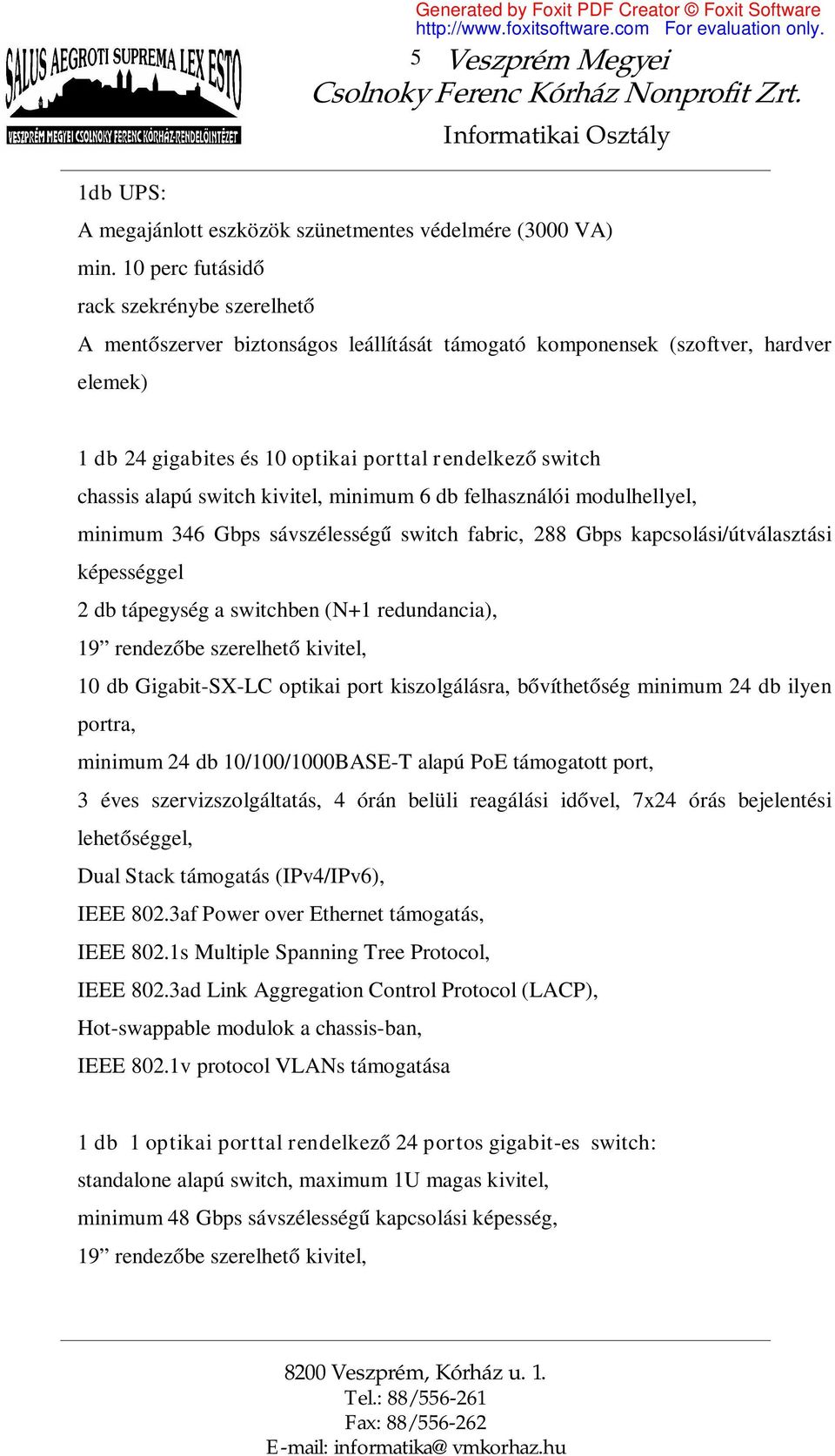 alapú switch kivitel, minimum 6 db felhasználói modulhellyel, minimum 346 Gbps sávszélességű switch fabric, 288 Gbps kapcsolási/útválasztási képességgel 2 db tápegység a switchben (N+1 redundancia),