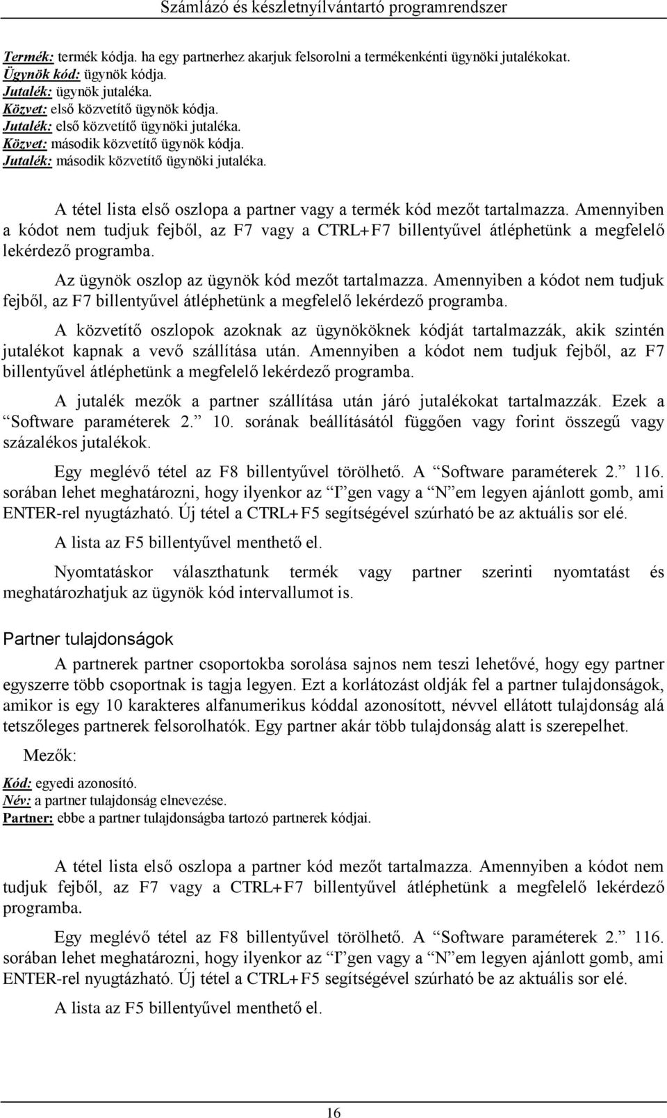 Amennyiben a kódot nem tudjuk fejből, az F7 vagy a CTRL+F7 billentyűvel átléphetünk a megfelelő lekérdező programba. Az ügynök oszlop az ügynök kód mezőt tartalmazza.