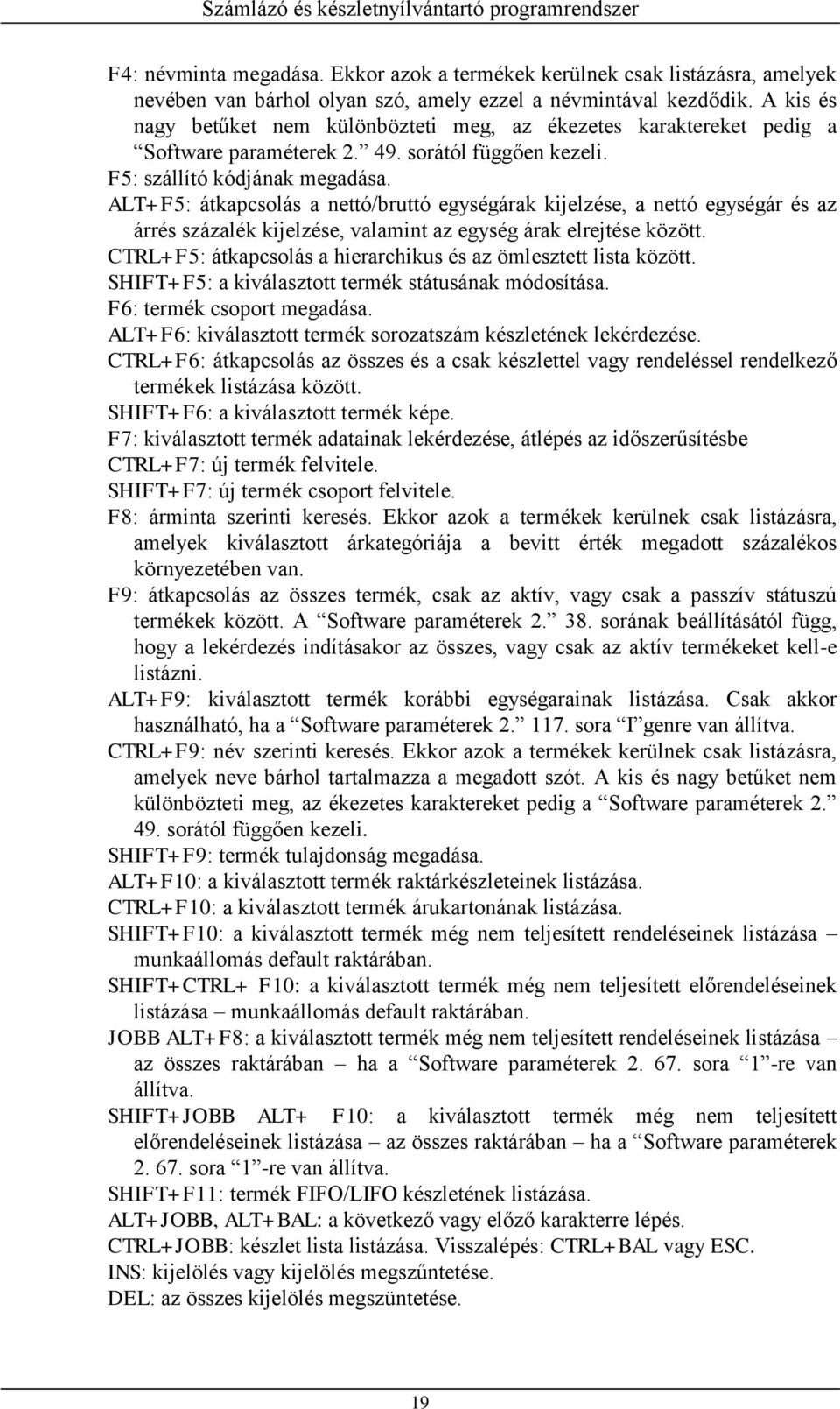 ALT+F5: átkapcsolás a nettó/bruttó egységárak kijelzése, a nettó egységár és az árrés százalék kijelzése, valamint az egység árak elrejtése között.