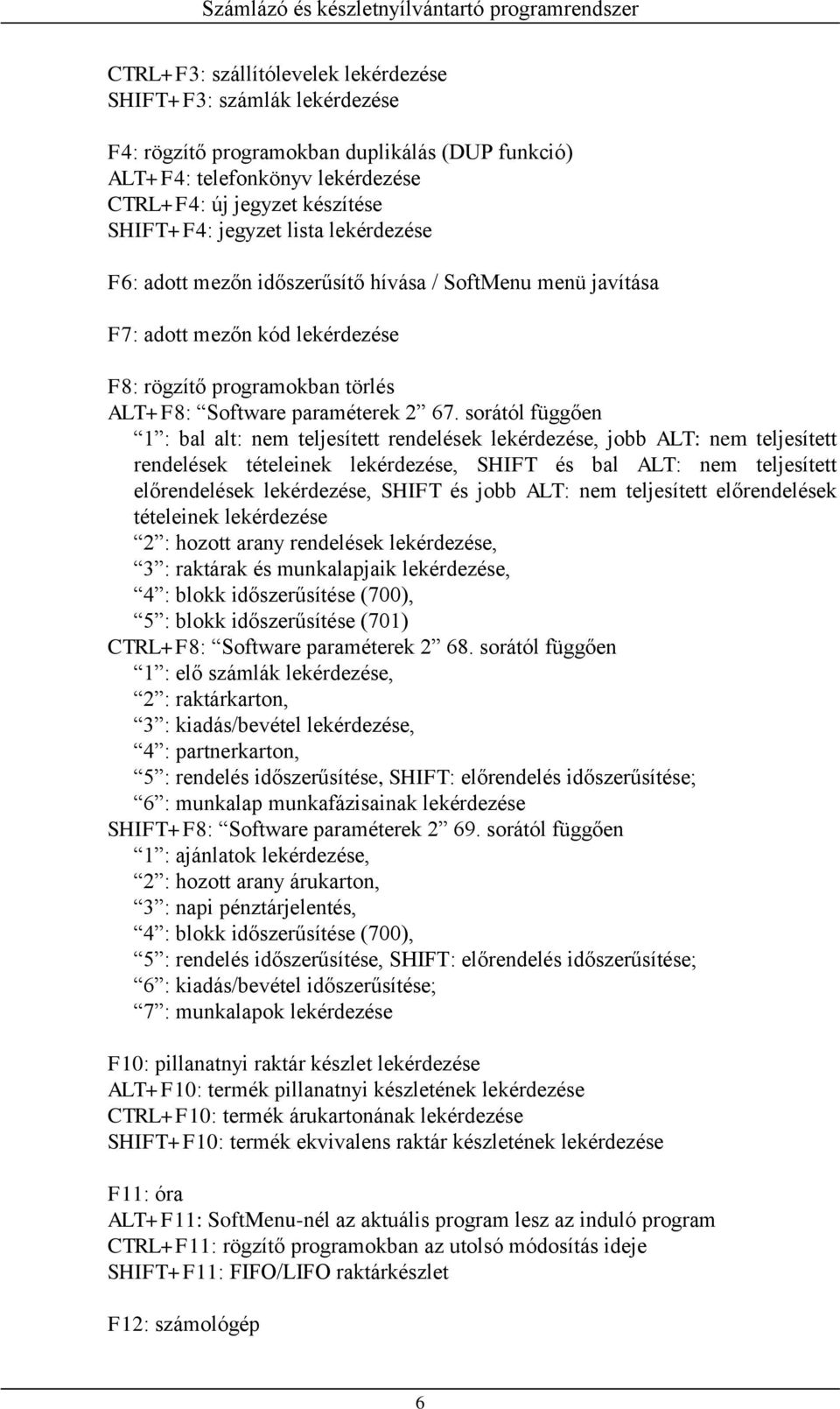 sorától függően 1 : bal alt: nem teljesített rendelések lekérdezése, jobb ALT: nem teljesített rendelések tételeinek lekérdezése, SHIFT és bal ALT: nem teljesített előrendelések lekérdezése, SHIFT és