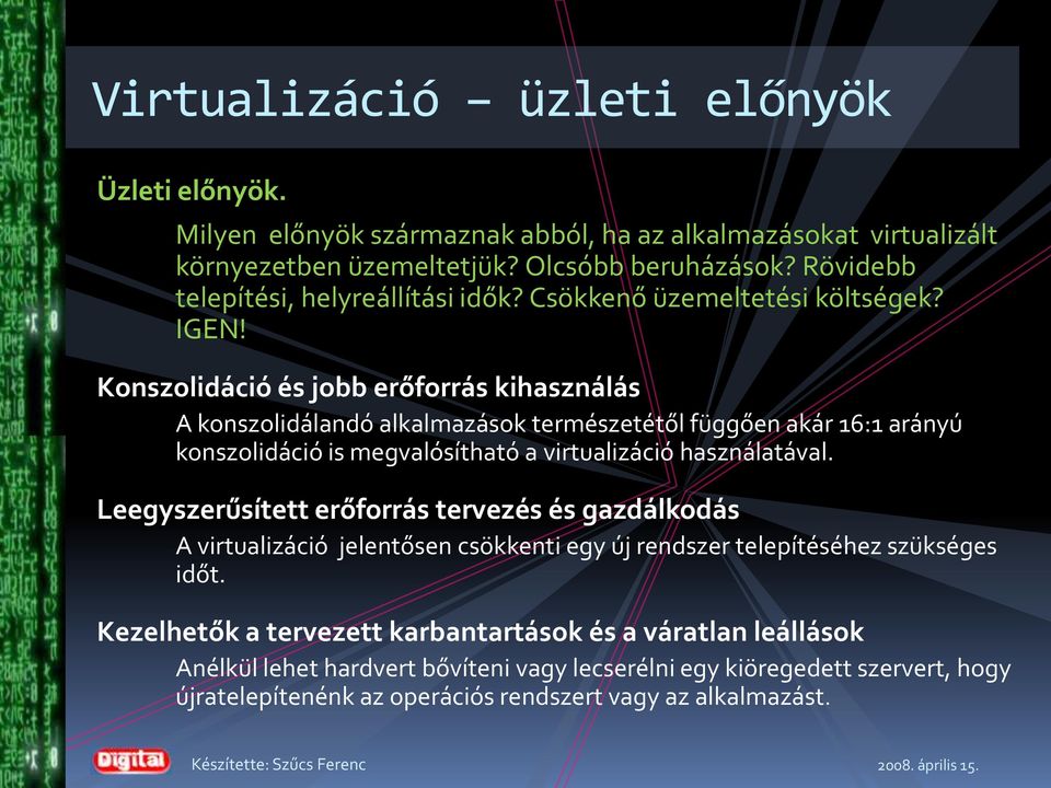 Konszolidáció és jobb erőforrás kihasználás A konszolidálandó alkalmazások természetétől függően akár 6: arányú konszolidáció is megvalósítható a virtualizáció használatával.