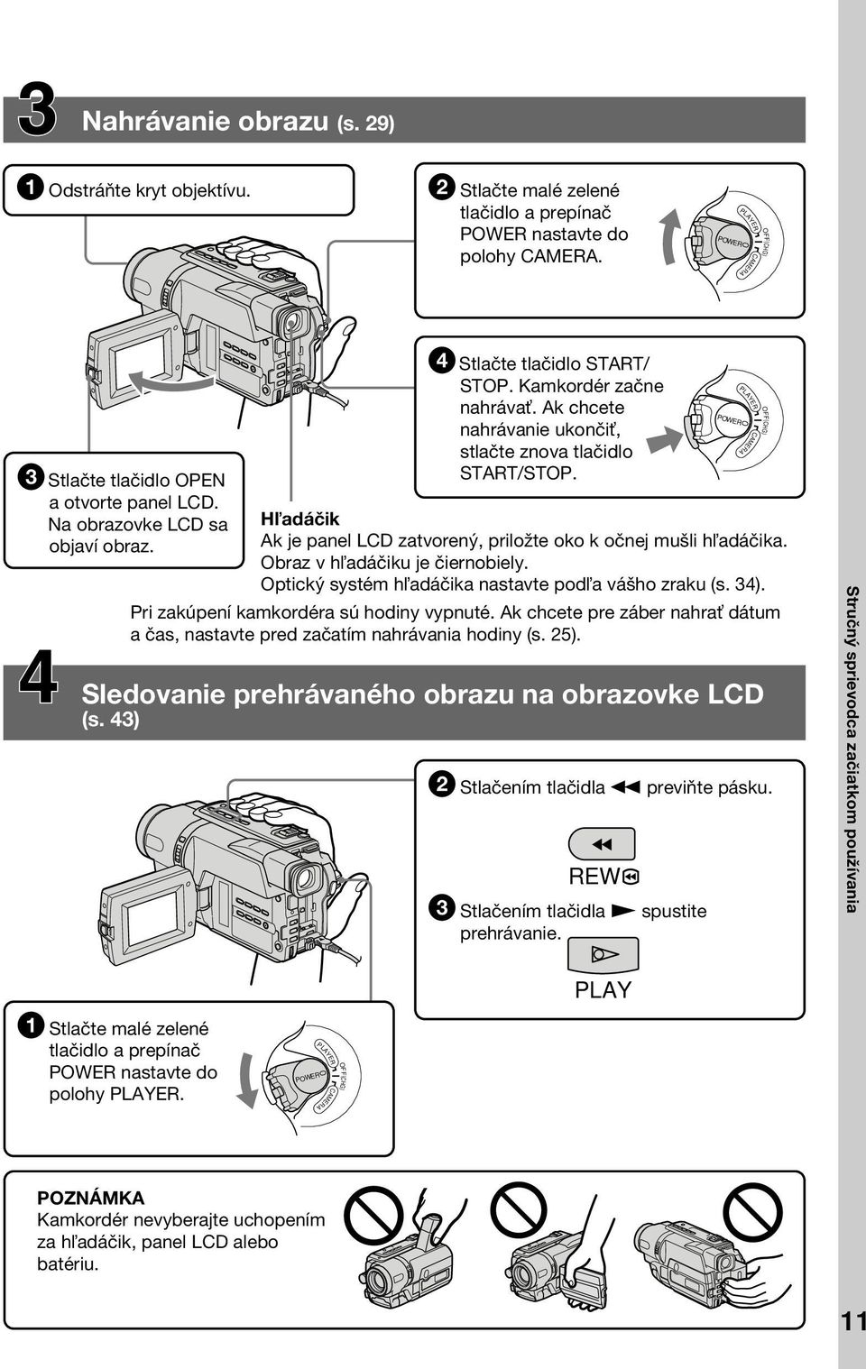 Ak chcete nahrávanie ukonči, stlačte znova tlačidlo START/STOP. H adáčik Ak je panel LCD zatvorený, priložte oko k očnej mušli h adáčika. Obraz v h adáčiku je čiernobiely.