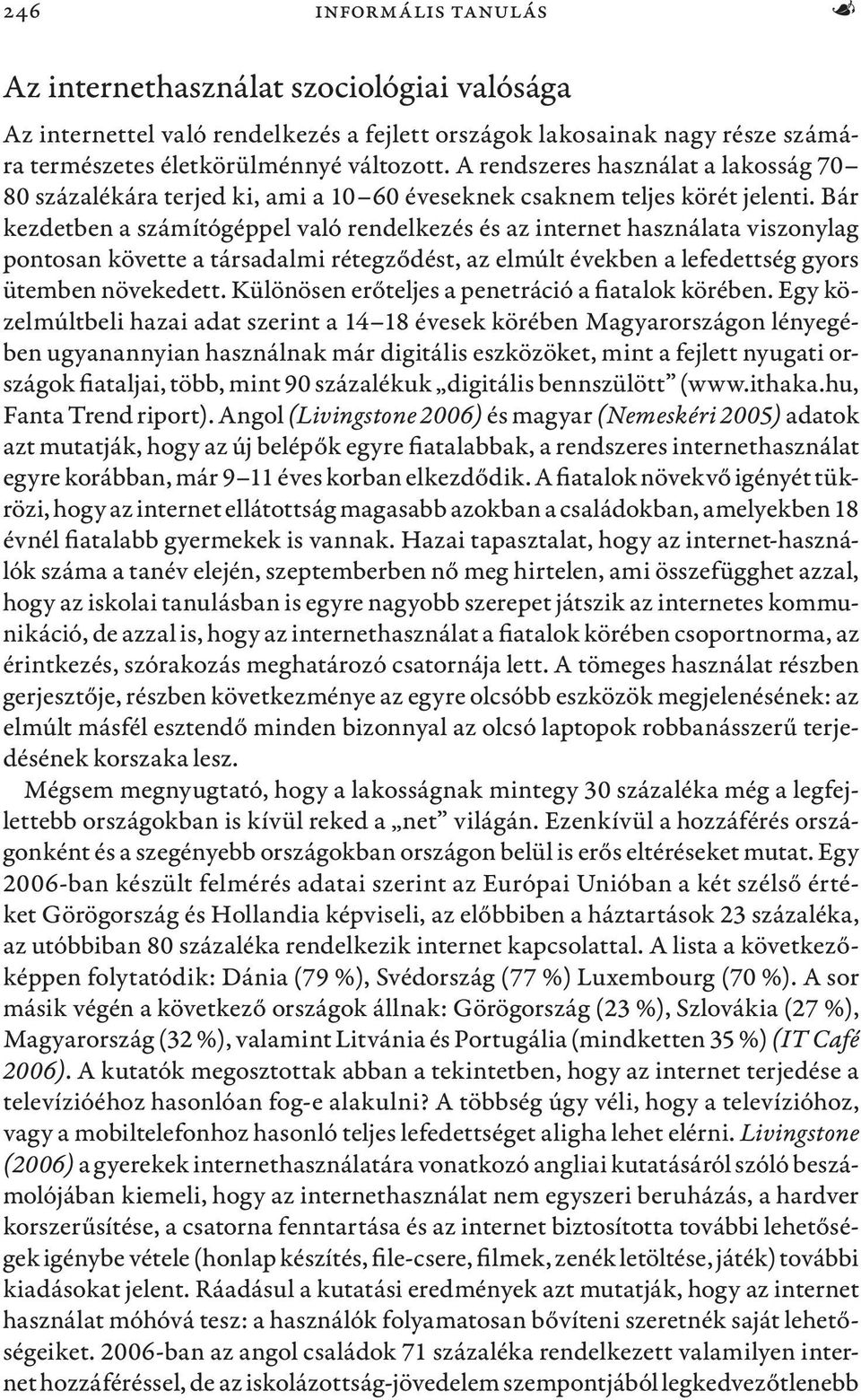 Bár kezdetben a számítógéppel való rendelkezés és az internet használata viszonylag pontosan követte a társadalmi rétegződést, az elmúlt években a lefedettség gyors ütemben növekedett.