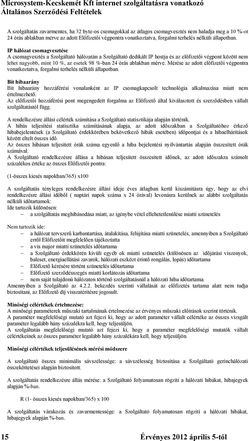 IP hálózat csomagvesztése A csomagvesztés a Szolgáltató hálózatán a Szolgáltató dedikált IP hostja és az előfizetői végpont között nem lehet nagyobb, mint 10 %, az esetek 98 %-ban 24 órás ablakban