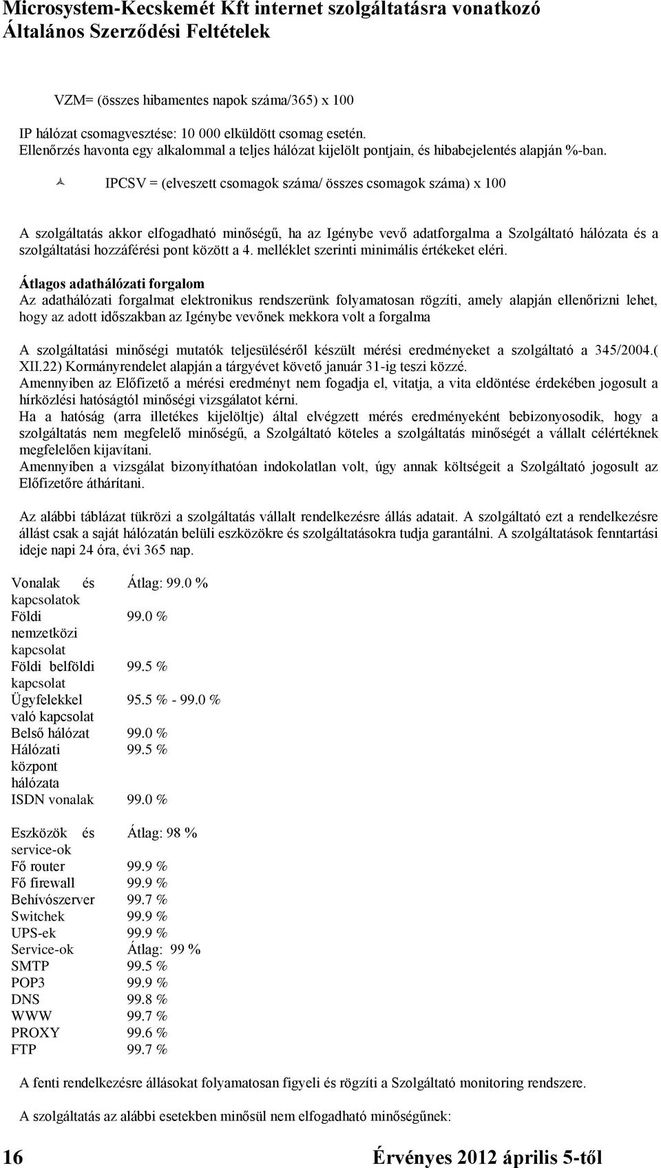 IPCSV = (elveszett csomagok száma/ összes csomagok száma) x 100 A szolgáltatás akkor elfogadható minőségű, ha az Igénybe vevő adatforgalma a Szolgáltató hálózata és a szolgáltatási hozzáférési pont