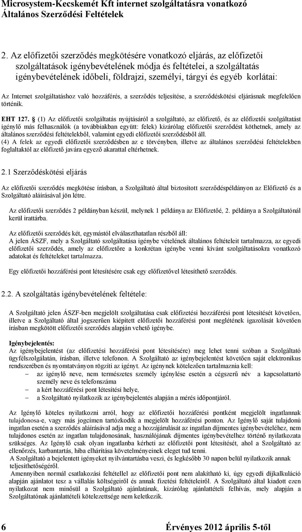 (1) Az előfizetői szolgáltatás nyújtásáról a szolgáltató, az előfizető, és az előfizetői szolgáltatást igénylő más felhasználók (a továbbiakban együtt: felek) kizárólag előfizetői szerződést