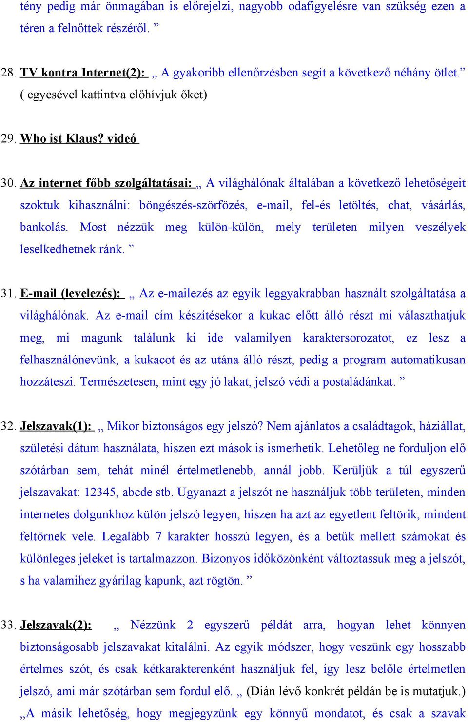 Az internet főbb szolgáltatásai: A világhálónak általában a következő lehetőségeit szoktuk kihasználni: böngészés-szörfözés, e-mail, fel-és letöltés, chat, vásárlás, bankolás.