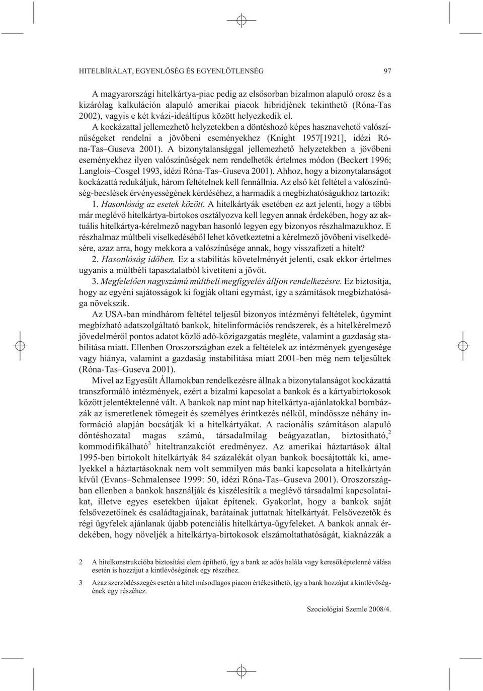 A kockázattal jellemezhetõ helyzetekben a döntéshozó képes hasznavehetõ valószínûségeket rendelni a jövõbeni eseményekhez (Knight 1957[1921], idézi Róna-Tas Guseva 2001).