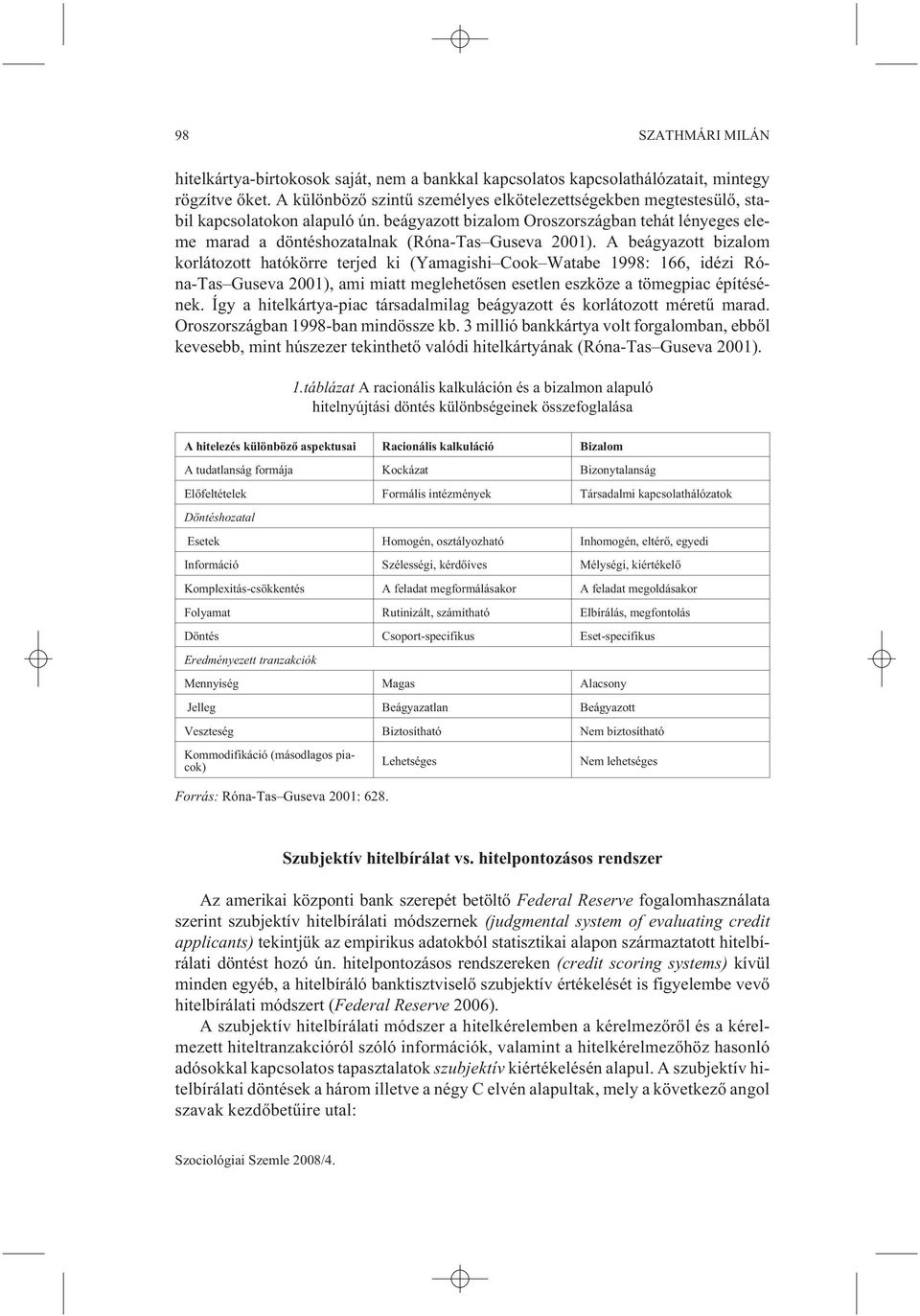 A beágyazott bizalom korlátozott hatókörre terjed ki (Yamagishi Cook Watabe 1998: 166, idézi Róna-Tas Guseva 2001), ami miatt meglehetõsen esetlen eszköze a tömegpiac építésének.