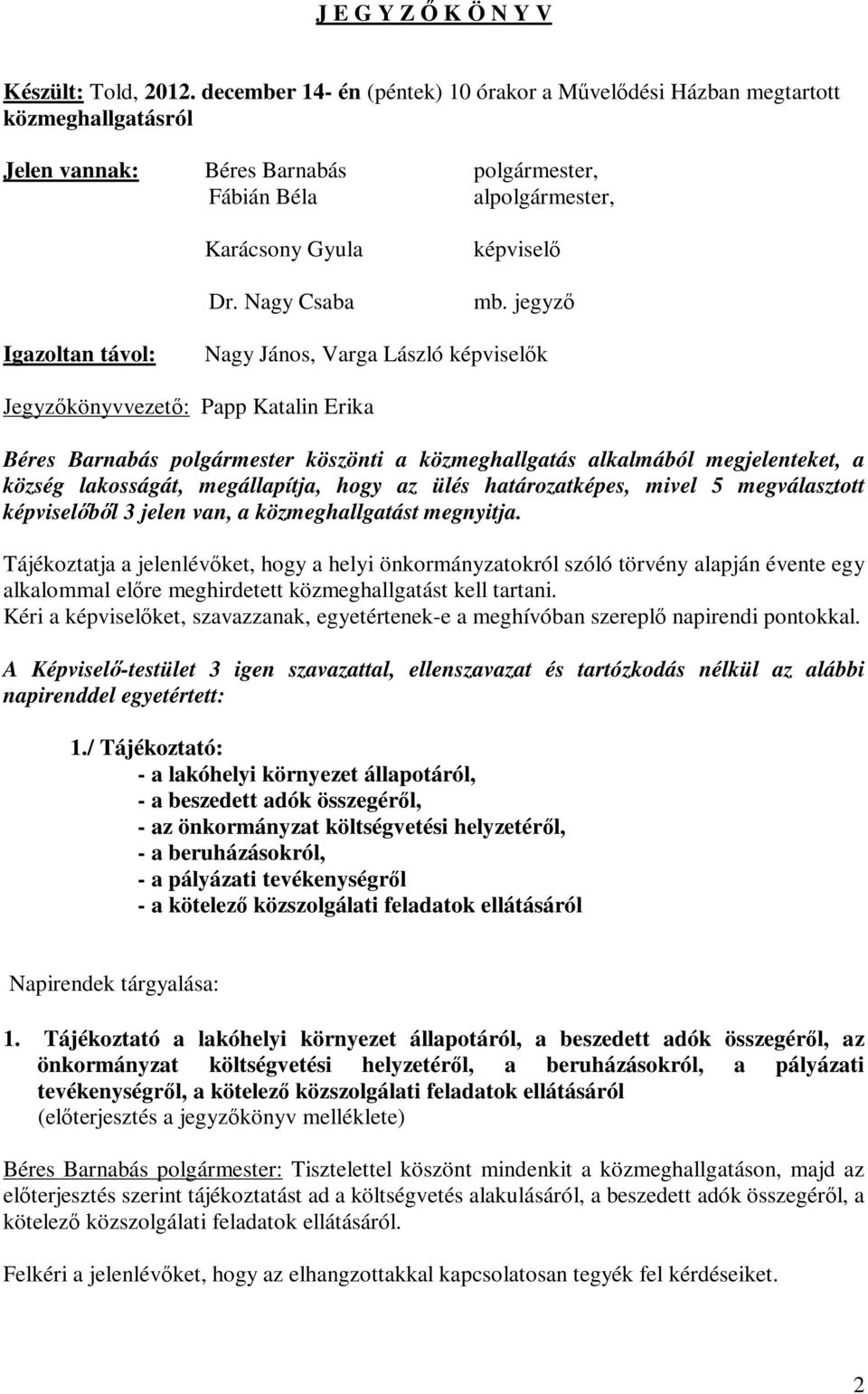 jegyző Igazoltan távol: Nagy János, Varga László képviselők Jegyzőkönyvvezető: Papp Katalin Erika Béres Barnabás polgármester köszönti a közmeghallgatás alkalmából megjelenteket, a község lakosságát,