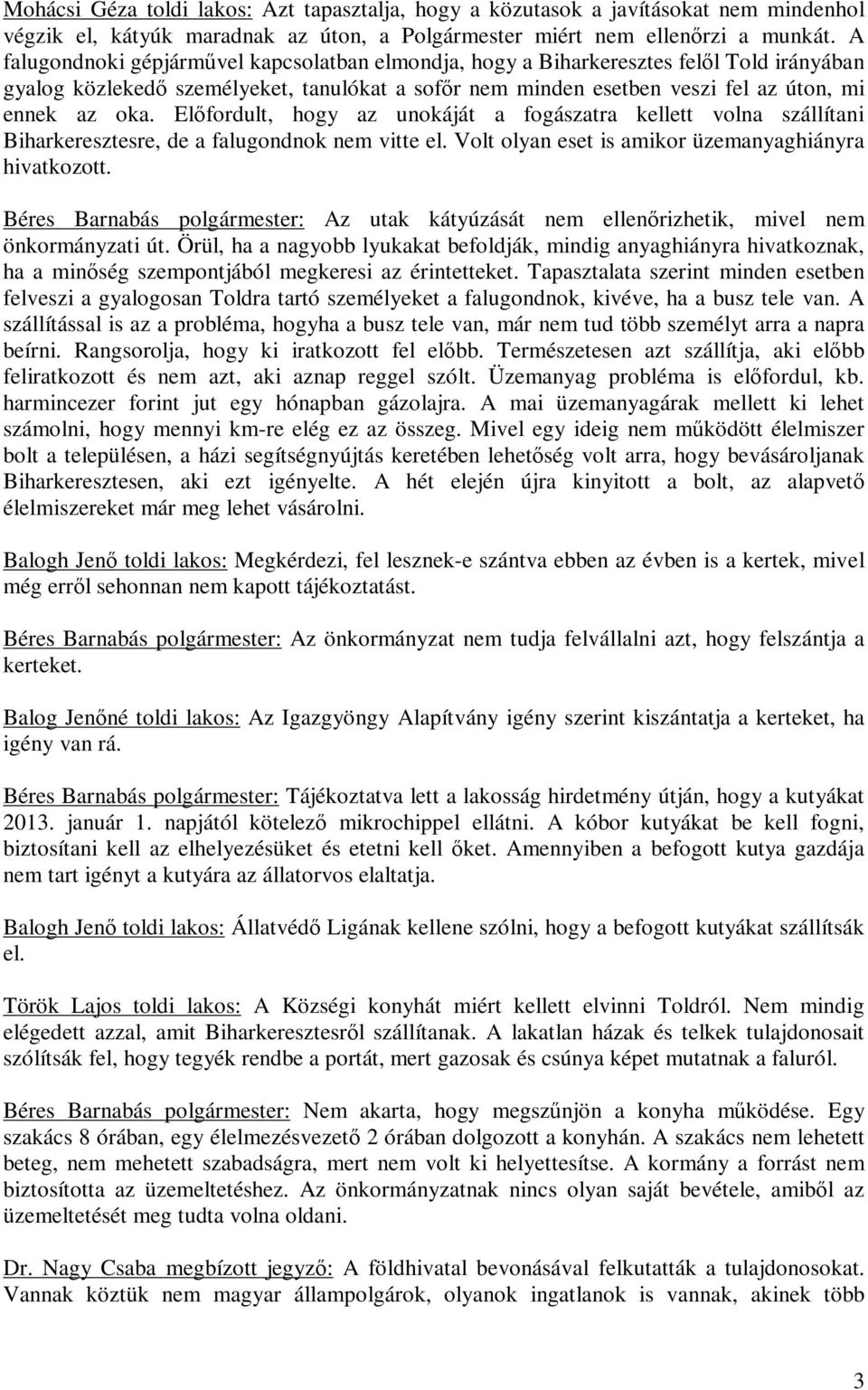 Előfordult, hogy az unokáját a fogászatra kellett volna szállítani Biharkeresztesre, de a falugondnok nem vitte el. Volt olyan eset is amikor üzemanyaghiányra hivatkozott.