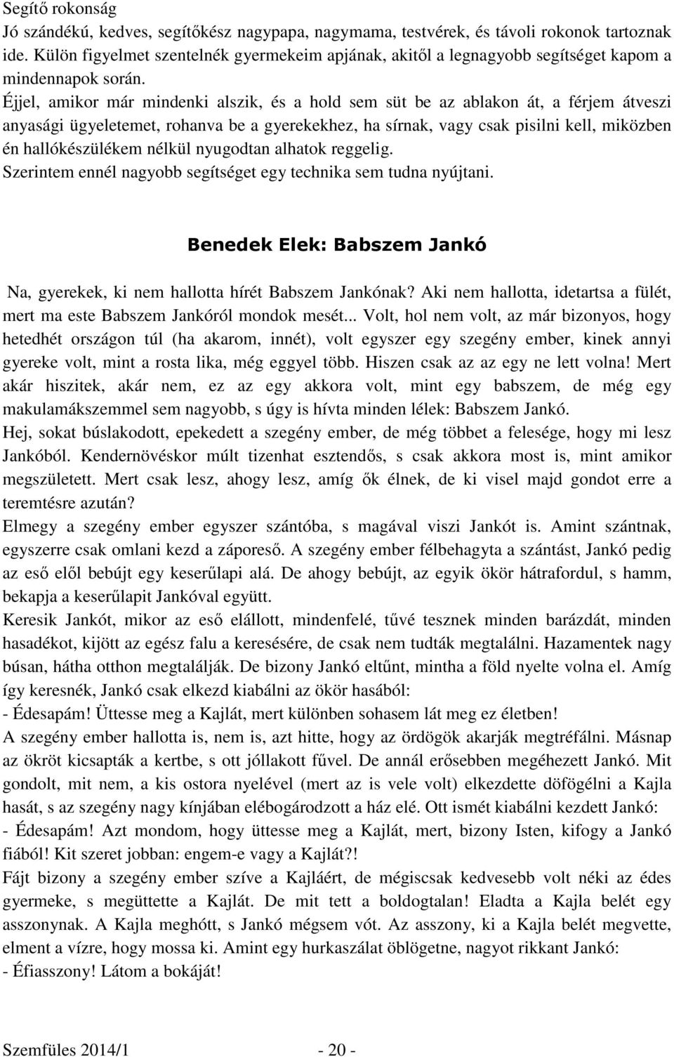 Éjjel, amikor már mindenki alszik, és a hold sem süt be az ablakon át, a férjem átveszi anyasági ügyeletemet, rohanva be a gyerekekhez, ha sírnak, vagy csak pisilni kell, miközben én hallókészülékem