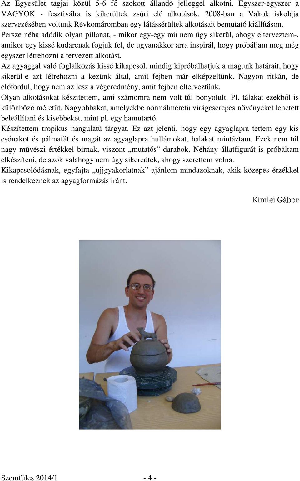 Persze néha adódik olyan pillanat, - mikor egy-egy mű nem úgy sikerül, ahogy elterveztem-, amikor egy kissé kudarcnak fogjuk fel, de ugyanakkor arra inspirál, hogy próbáljam meg még egyszer