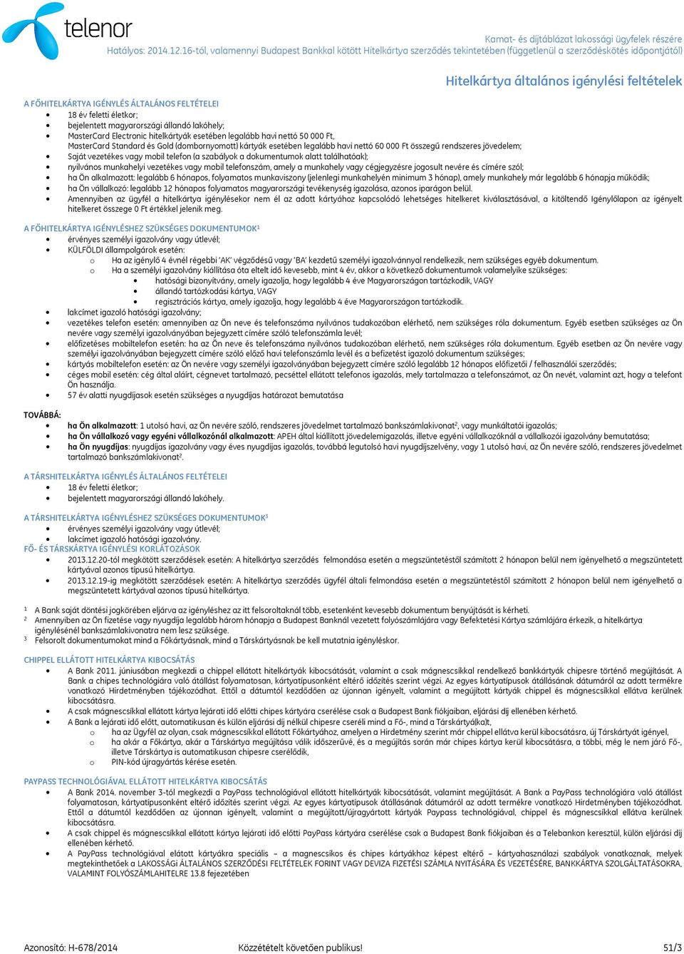 a dokumentumok alatt találhatóak); nyilvános munkahelyi vezetékes vagy mobil telefonszám, amely a munkahely vagy cégjegyzésre jogosult nevére és címére szól; ha Ön alkalmazott: legalább 6 hónapos,