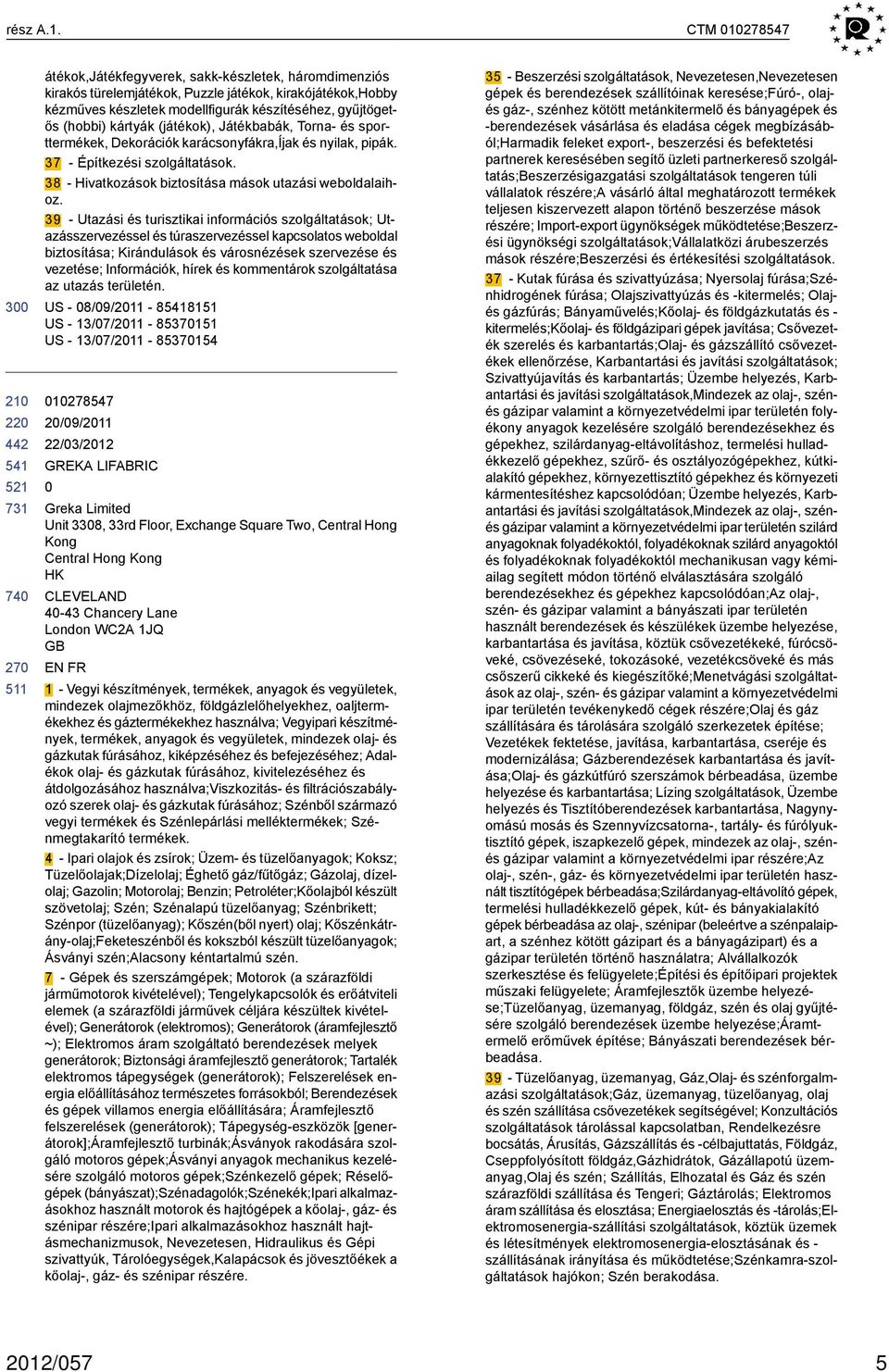 kártyák (játékok), Játékbabák, Torna- és sporttermékek, Dekorációk karácsonyfákra,íjak és nyilak, pipák. 37 - Építkezési szolgáltatások. 38 - Hivatkozások biztosítása mások utazási weboldalaihoz.