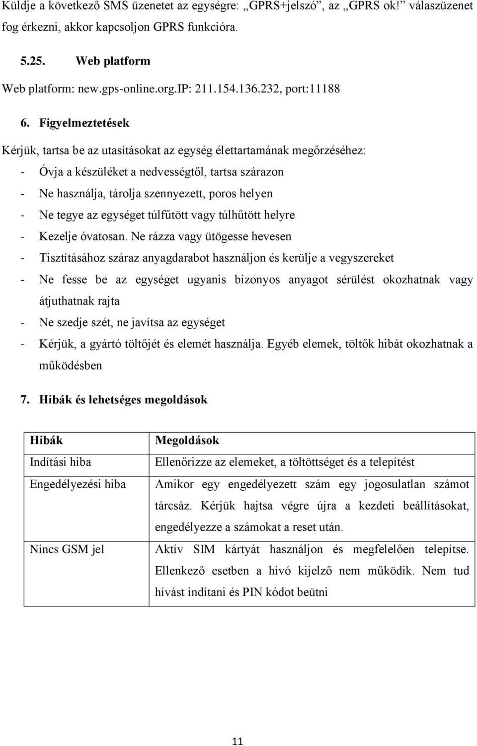 Figyelmeztetések Kérjük, tartsa be az utasításokat az egység élettartamának megőrzéséhez: - Óvja a készüléket a nedvességtől, tartsa szárazon - Ne használja, tárolja szennyezett, poros helyen - Ne