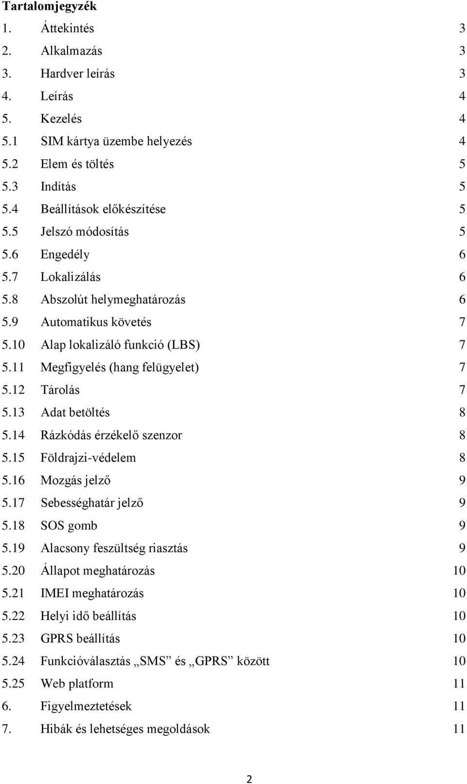 12 Tárolás 7 5.13 Adat betöltés 8 5.14 Rázkódás érzékelő szenzor 8 5.15 Földrajzi-védelem 8 5.16 Mozgás jelző 9 5.17 Sebességhatár jelző 9 5.18 SOS gomb 9 5.19 Alacsony feszültség riasztás 9 5.