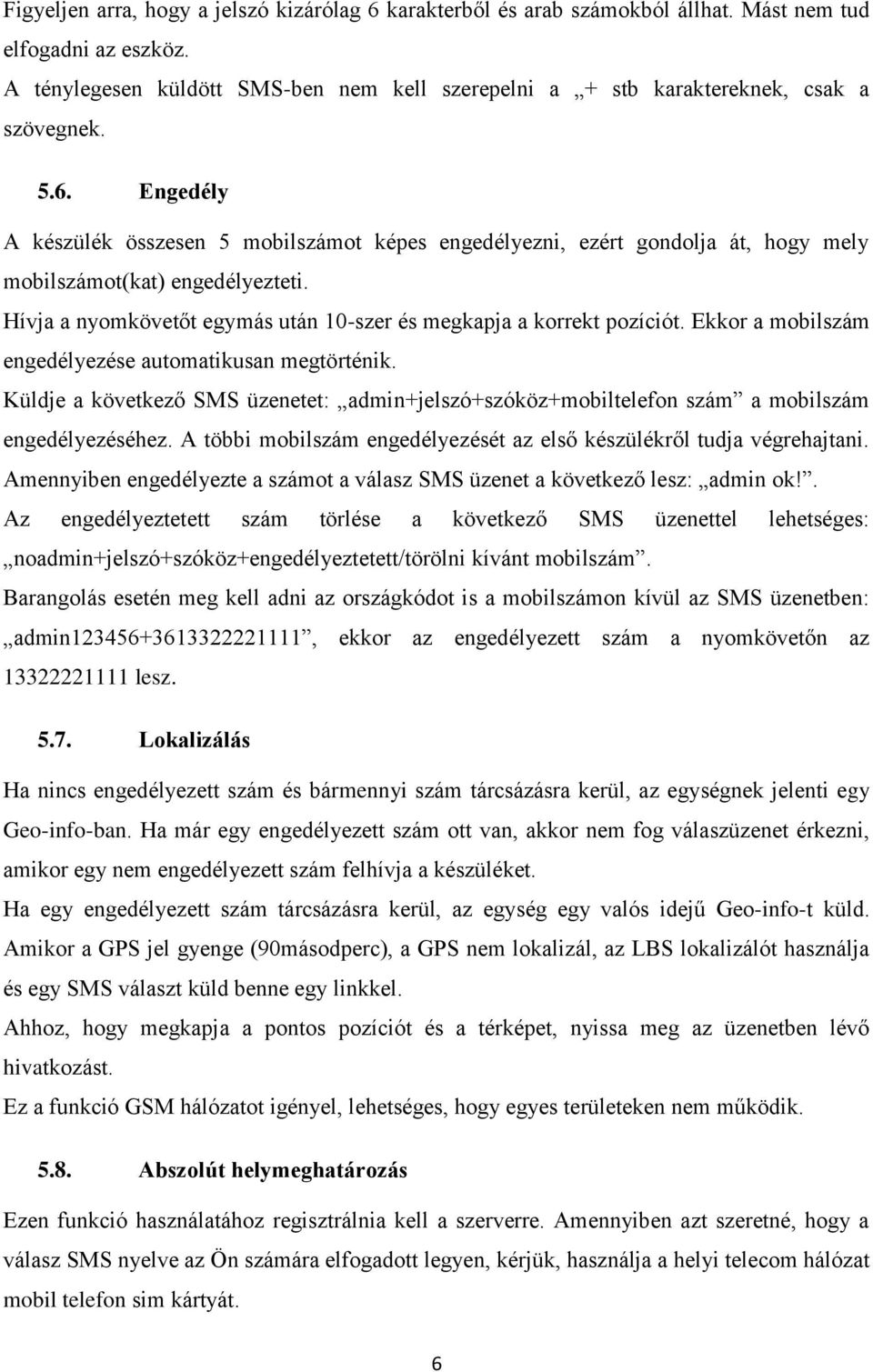 Engedély A készülék összesen 5 mobilszámot képes engedélyezni, ezért gondolja át, hogy mely mobilszámot(kat) engedélyezteti. Hívja a nyomkövetőt egymás után 10-szer és megkapja a korrekt pozíciót.