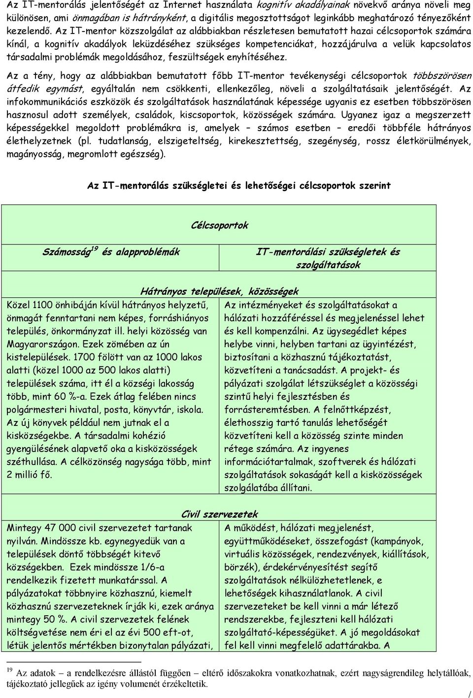 Az IT-mentor közszolgálat az alábbiakban részletesen bemutatott hazai célcsoportok számára kínál, a kognitív akadályok leküzdéséhez szükséges kompetenciákat, hozzájárulva a velük kapcsolatos