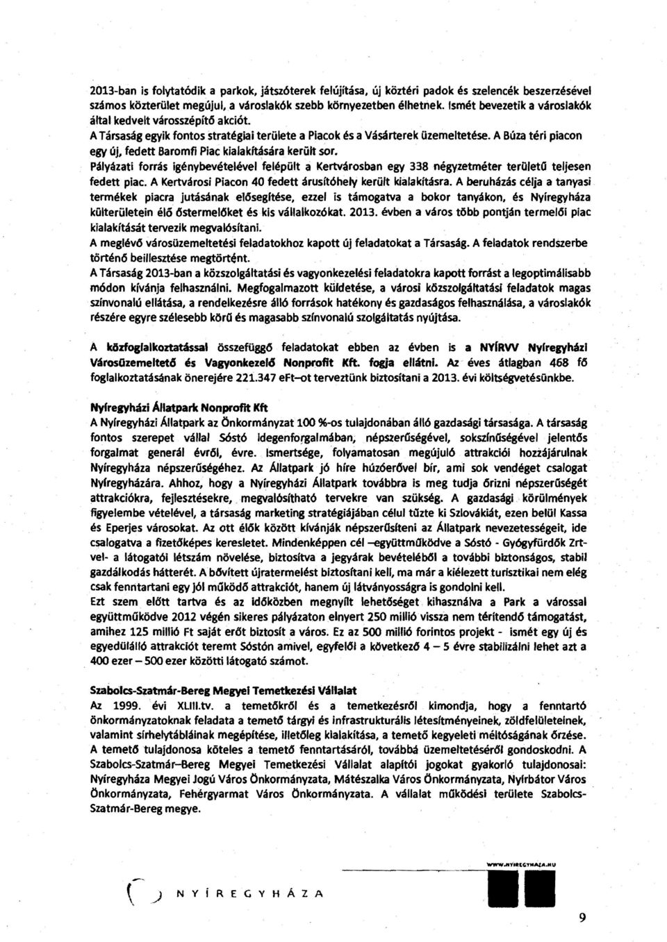 A Búza téri piacon egy új, fedett Baromfi Piac kialakítására került sor. Pályázati forrás igénybevételével felépült a Kertvárosban egy 338 négyzetméter teroleta teljesen fedett piac.