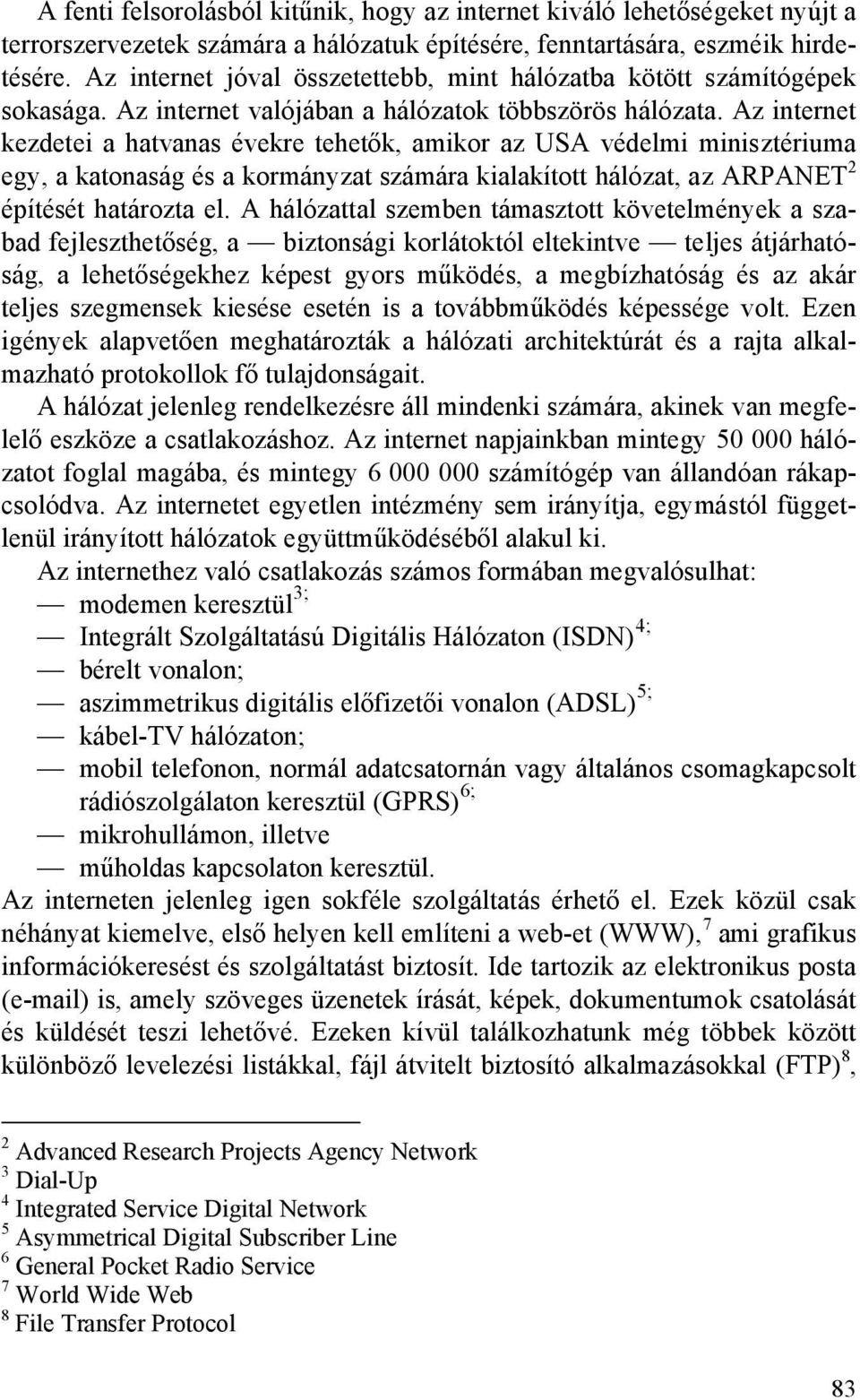 Az internet kezdetei a hatvanas évekre tehetők, amikor az USA védelmi minisztériuma egy, a katonaság és a kormányzat számára kialakított hálózat, az ARPANET 2 építését határozta el.