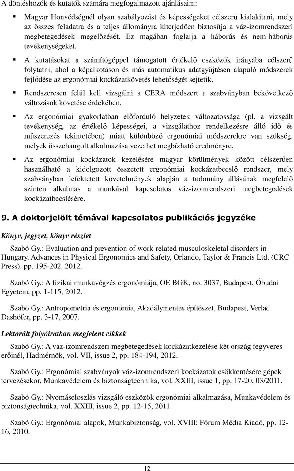 A kutatásokat a számítógéppel támogatott értékelő eszközök irányába célszerű folytatni, ahol a képalkotáson és más automatikus adatgyűjtésen alapuló módszerek fejlődése az ergonómiai kockázatkövetés