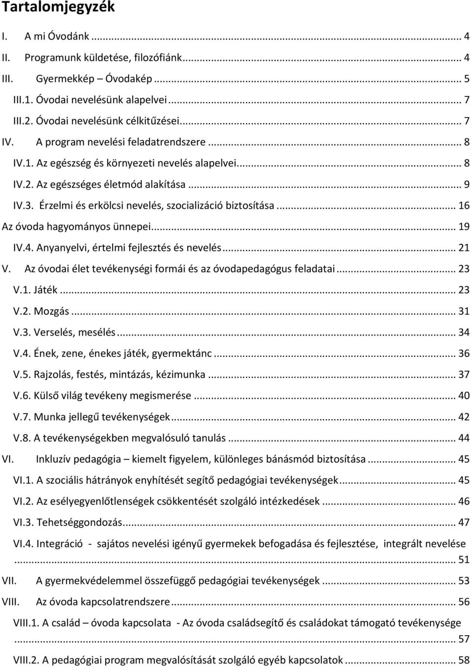 .. 16 Az óvoda hagyományos ünnepei... 19 IV.4. Anyanyelvi, értelmi fejlesztés és nevelés... 21 V. Az óvodai élet tevékenységi formái és az óvodapedagógus feladatai... 23 V.1. Játék... 23 V.2. Mozgás.