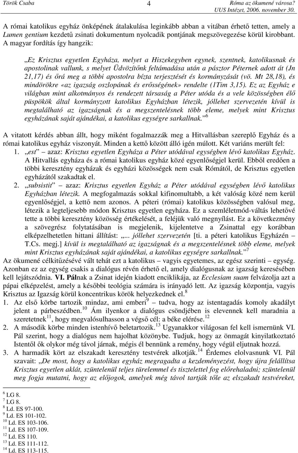 át (Jn 21,17) és őrá meg a többi apostolra bízta terjesztését és kormányzását (vö. Mt 28,18), és mindörökre «az igazság oszlopának és erősségének» rendelte (1Tim 3,15).