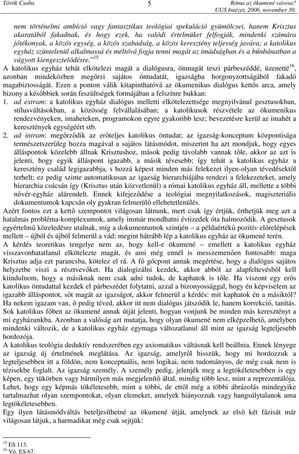 15 A katolikus egyház tehát elkötelezi magát a dialógusra, önmagát teszi párbeszéddé, üzenetté 16, azonban mindeközben megőrzi sajátos öntudatát, igazságba horgonyzottságából fakadó magabiztosságát.