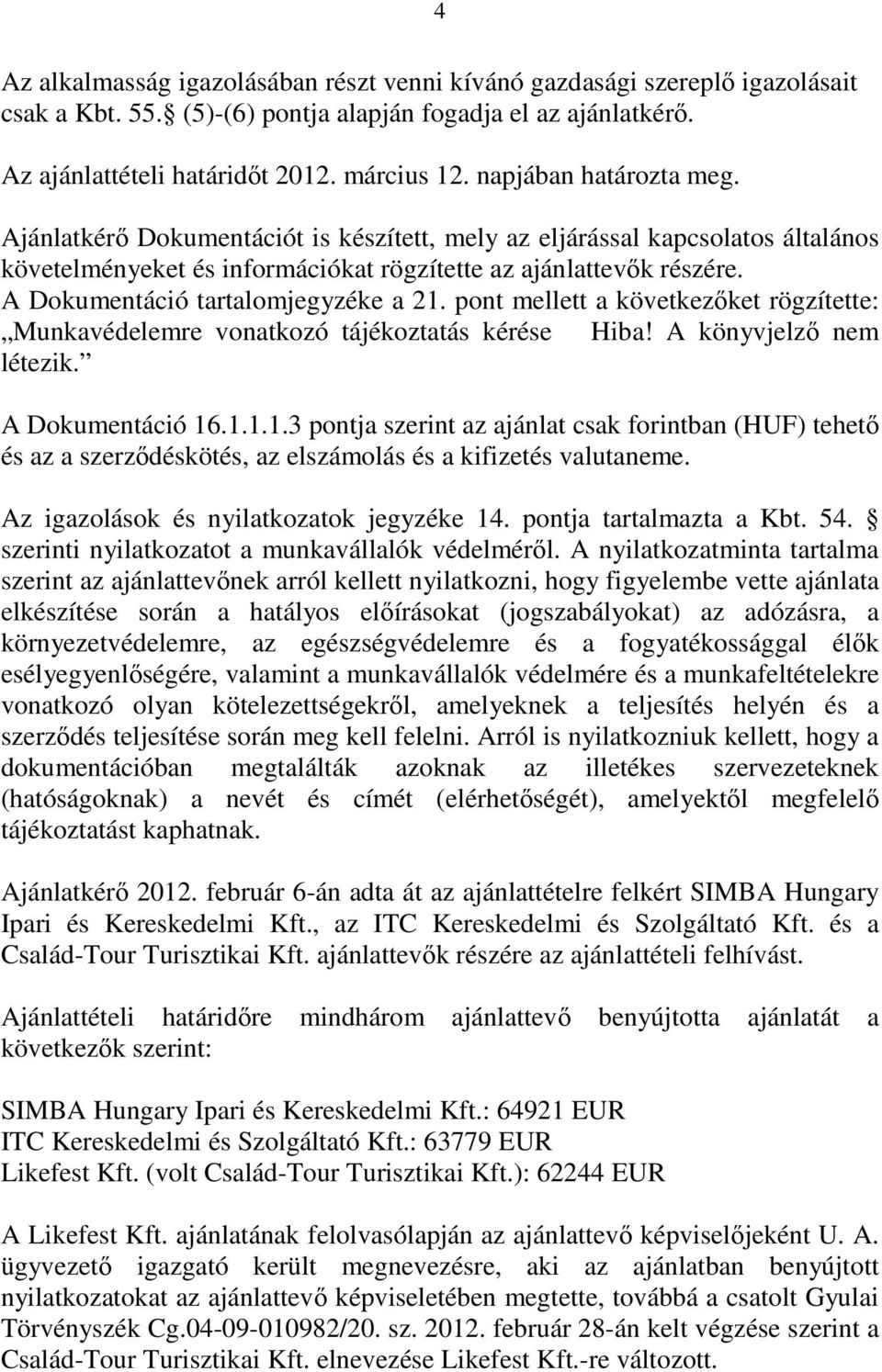 A Dokumentáció tartalomjegyzéke a 21. pont mellett a következıket rögzítette: Munkavédelemre vonatkozó tájékoztatás kérése Hiba! A könyvjelzı nem létezik. A Dokumentáció 16.1.1.1.3 pontja szerint az ajánlat csak forintban (HUF) tehetı és az a szerzıdéskötés, az elszámolás és a kifizetés valutaneme.