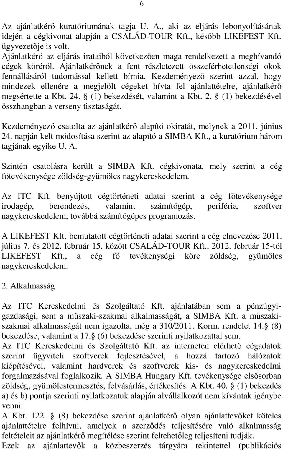 Kezdeményezı szerint azzal, hogy mindezek ellenére a megjelölt cégeket hívta fel ajánlattételre, ajánlatkérı megsértette a Kbt. 24. (1) bekezdését, valamint a Kbt. 2. (1) bekezdésével összhangban a verseny tisztaságát.