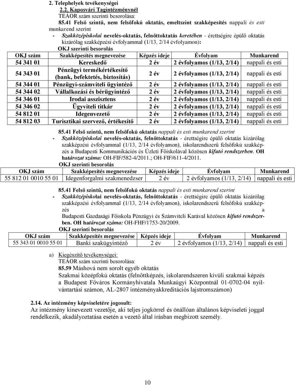 szakképzési évfolyammal (1/13, 2/14 évfolyamon): OKJ szerinti besorolás OKJ szám Szakképesítés megnevezése Képzés ideje Évfolyam Munkarend 54 341 01 Kereskedő 2 év 2 évfolyamos (1/13, 2/14) nappali