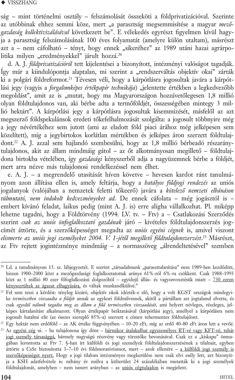 E vélekedés egyrészt figyelmen kívül hagyja a parasztság felszámolásának 100 éves folyamatát (amelyre külön utaltam), másrészt azt a nem cáfolható tényt, hogy ennek sikeréhez az 1989 utáni hazai