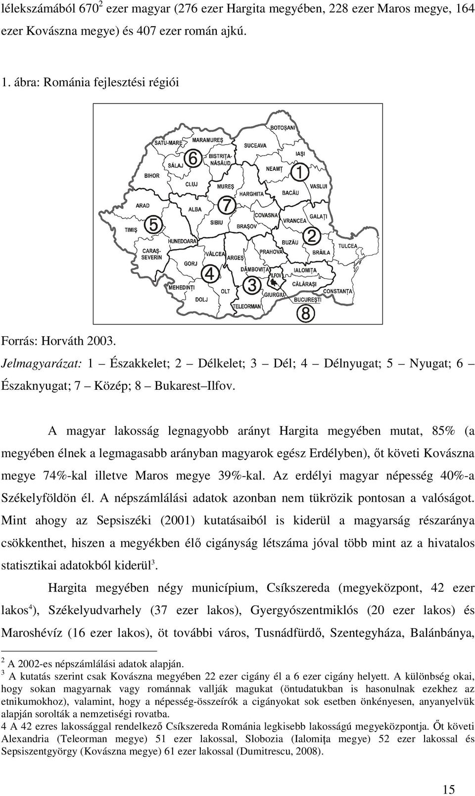 A magyar lakosság legnagyobb arányt Hargita megyében mutat, 85% (a megyében élnek a legmagasabb arányban magyarok egész Erdélyben), ıt követi Kovászna megye 74%-kal illetve Maros megye 39%-kal.