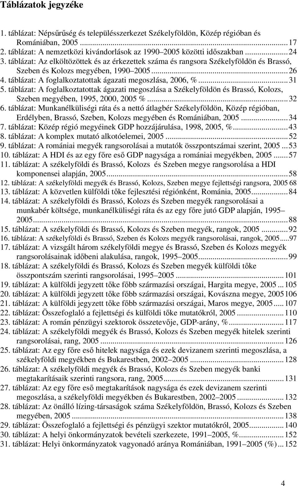 táblázat: A foglalkoztatottak ágazati megoszlása a Székelyföldön és Brassó, Kolozs, Szeben megyében, 1995, 2000, 2005 %...32 6.