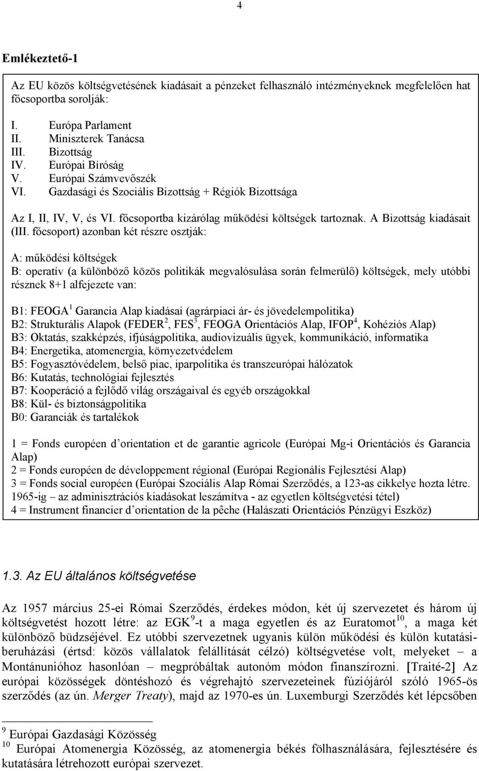 főcsoport) azonban két részre osztják: A: működési költségek B: operatív (a különböző közös politikák megvalósulása során felmerülő) költségek, mely utóbbi résznek 8+1 alfejezete van: B1: FEOGA 1