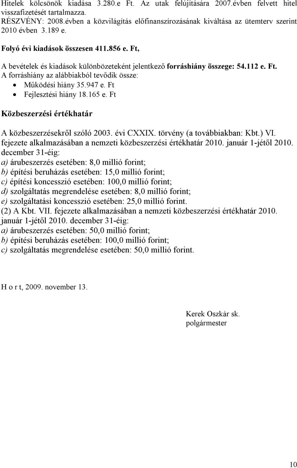 Ft, A bevételek és kiadások különbözeteként jelentkező forráshiány összege: 54.112 e. Ft. A forráshiány az alábbiakból tevődik össze: Működési hiány 35.947 e. Ft Fejlesztési hiány 18.165 e.