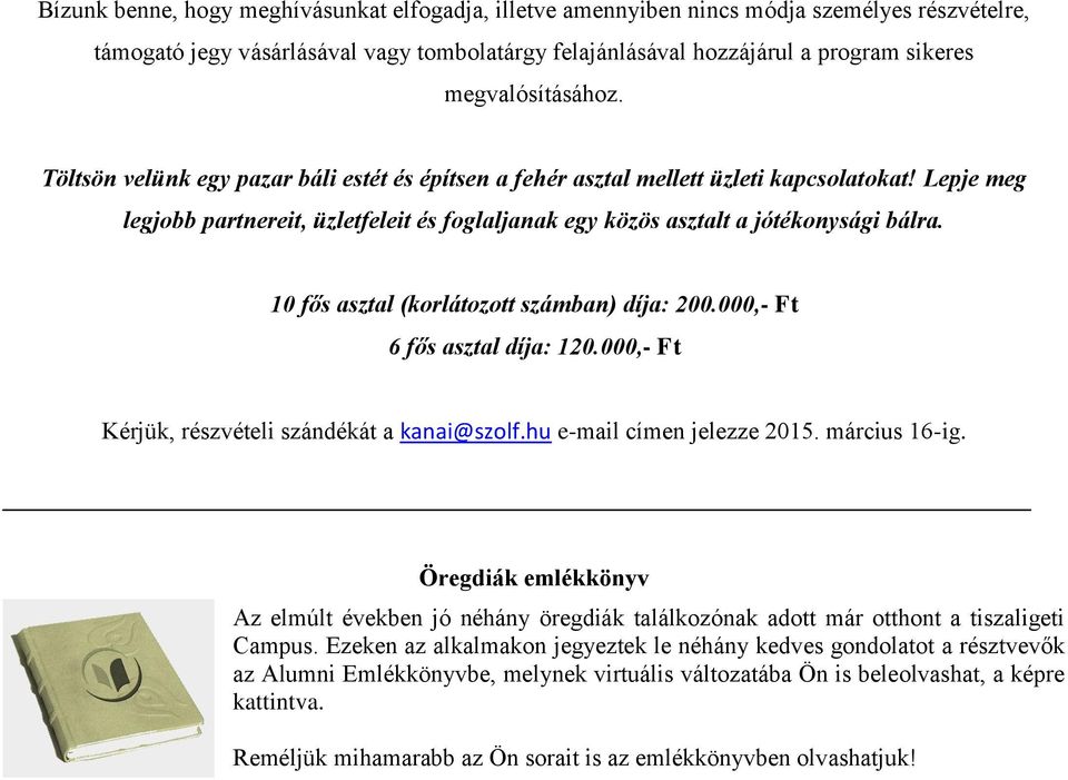 Lepje meg legjobb partnereit, üzletfeleit és foglaljanak egy közös asztalt a jótékonysági bálra. 10 fős asztal (korlátozott számban) díja: 200.000,- Ft 6 fős asztal díja: 120.