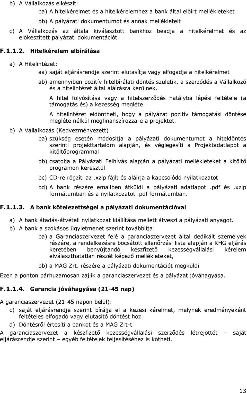 Hitelkérelem elbírálása a) A Hitelintézet: aa) saját eljárásrendje szerint elutasítja vagy elfogadja a hitelkérelmet ab) amennyiben pozitív hitelbírálati döntés születik, a szerződés a Vállalkozó és