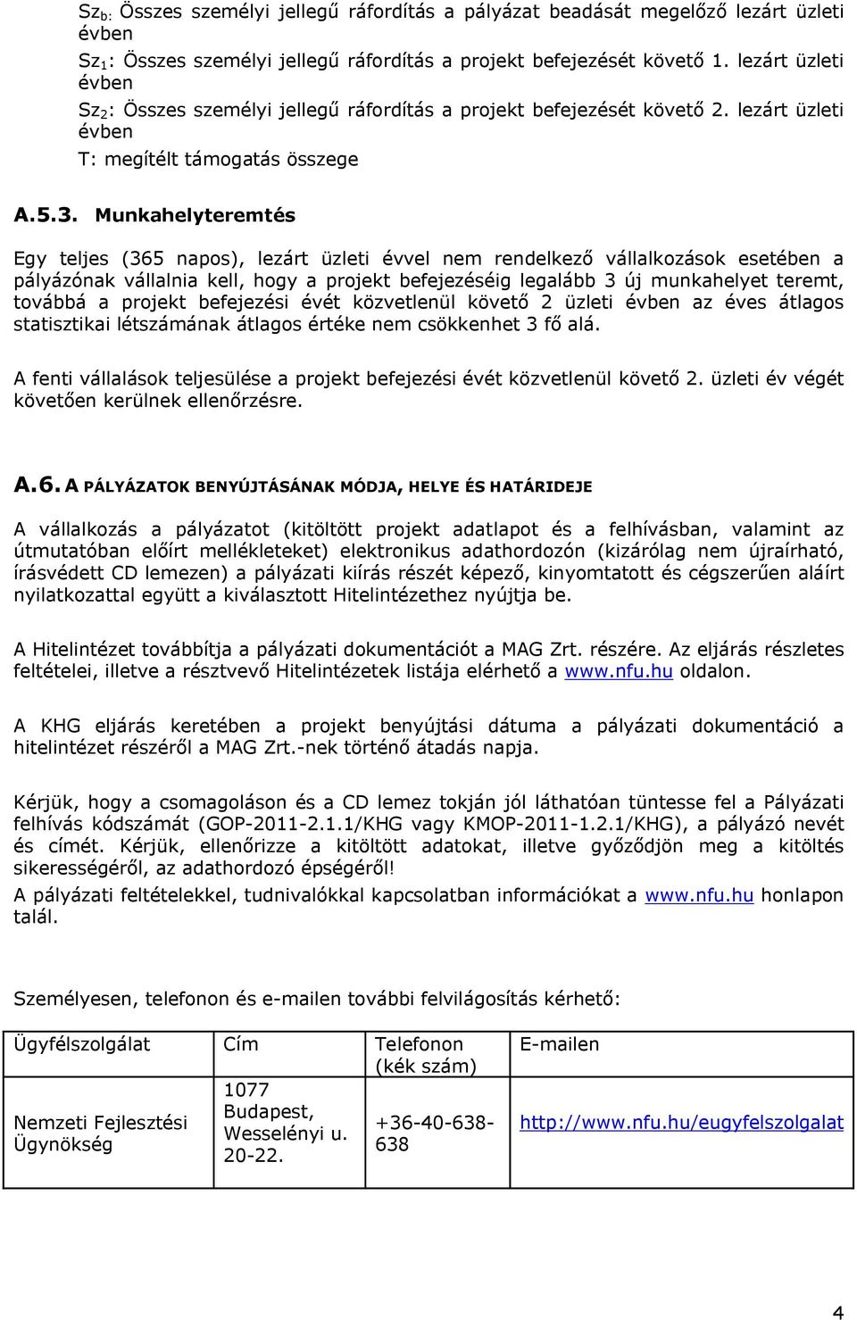 Munkahelyteremtés Egy teljes (365 napos), lezárt üzleti évvel nem rendelkező vállalkozások esetében a pályázónak vállalnia kell, hogy a projekt befejezéséig legalább 3 új munkahelyet teremt, továbbá