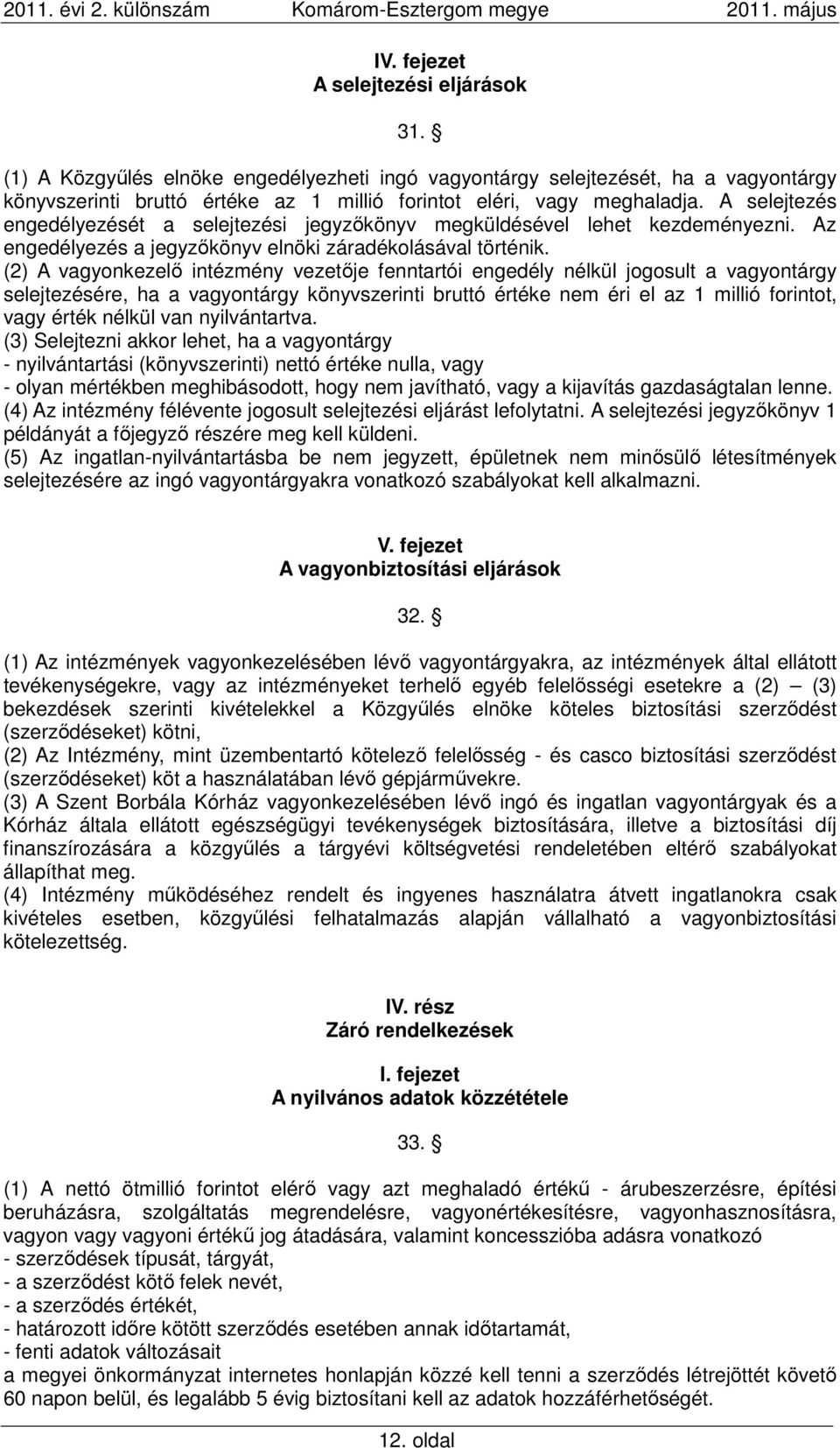 (2) A vagyonkezelő intézmény vezetője fenntartói engedély nélkül jogosult a vagyontárgy selejtezésére, ha a vagyontárgy könyvszerinti bruttó értéke nem éri el az 1 millió forintot, vagy érték nélkül