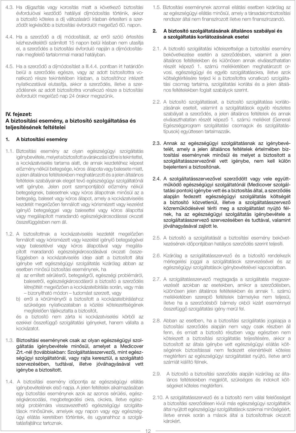 4. Ha a szerződő a díj módosítását, az erről szóló értesítés kézhezvételétől számított 15 napon belül írásban nem utasítja el, a szerződés a biztosítási évforduló napján a díjmódosításnak megfelelő