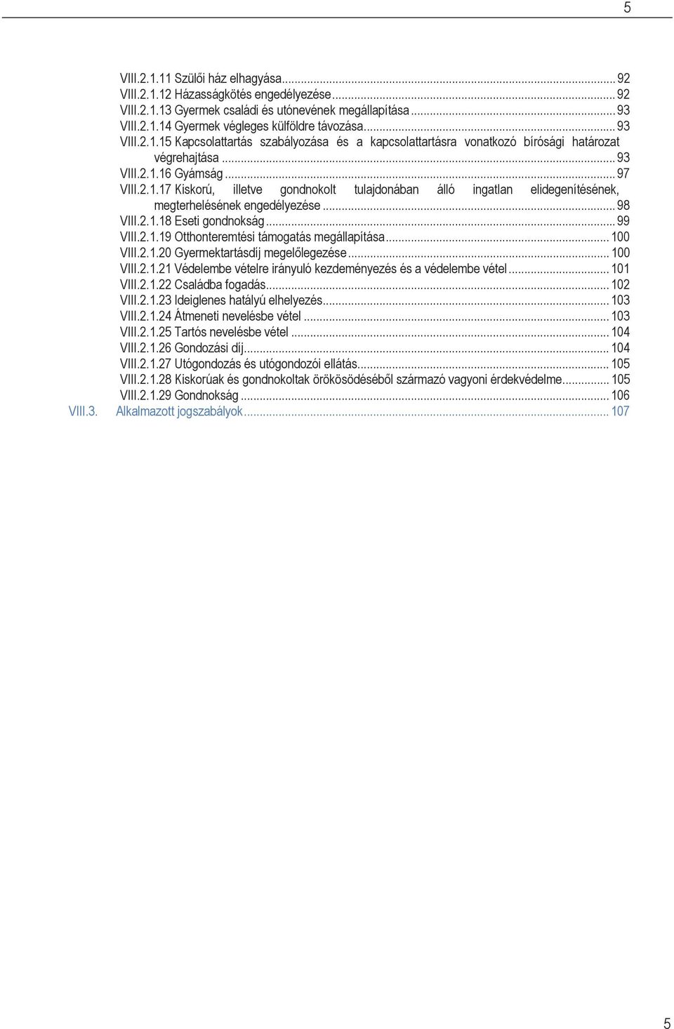 .. 98 VIII.2.1.18 Eseti gondnokság... 99 VIII.2.1.19 Otthonteremtési támogatás megállapítása... 100 VIII.2.1.20 Gyermektartásdíj megelőlegezése... 100 VIII.2.1.21 Védelembe vételre irányuló kezdeményezés és a védelembe vétel.