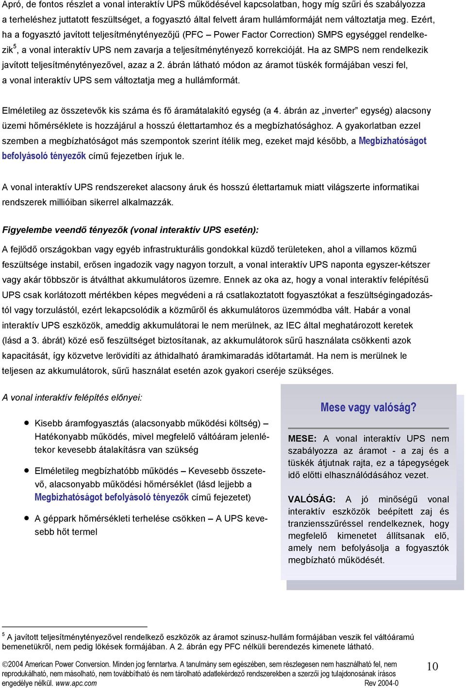 Ha az SMPS nem rendelkezik javított teljesítménytényezővel, azaz a 2. ábrán látható módon az áramot tüskék formájában veszi fel, a vonal interaktív UPS sem változtatja meg a hullámformát.